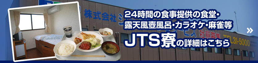 24時間の食事提供の食堂・露天風壺風呂・カラオケ・麻雀等　JTS寮の詳細はこちら